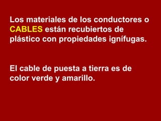 Los materiales de los conductores o  CABLES  están recubiertos de plástico con propiedades ignífugas. El cable de puesta a tierra es de color verde y amarillo. 