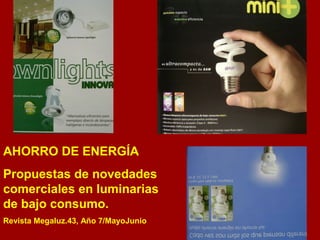 AHORRO DE ENERGÍA 
Propuestas de novedades 
comerciales en luminarias 
de bajo consumo. 
Revista Megaluz.43, Año 7/MayoJunio 
 