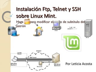 Instalación Ftp, Telnet y SSH sobre Linux Mint. ftp.png telnet1.gif ssh-tunnel.jpg linux-mint.png Por Leticia Acosta 
