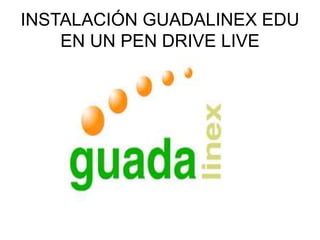 INSTALACIÓN GUADALINEX EDU
EN UN PEN DRIVE LIVE
 