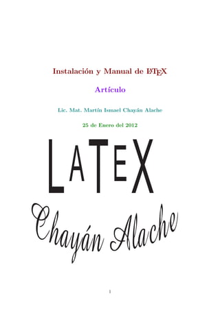 Instalaci´n y Manual de LTEX
         o              A


             Art´
                ıculo

 Lic. Mat. Mart´ Ismael Chay´n Alache
               ın           a

         25 de Enero del 2012




L ATEX

                  1
 