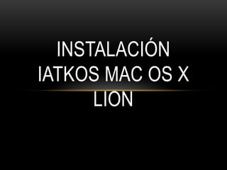 INSTALACIÓN
IATKOS MAC OS X
LION

 