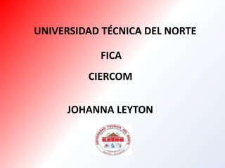 UNIVERSIDAD TÉCNICA DEL NORTE FICA CIERCOM JOHANNA LEYTON 