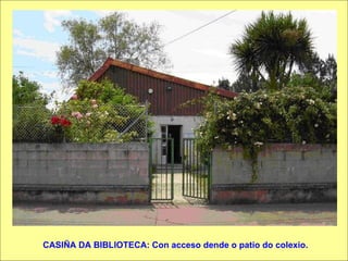 CASIÑA DA BIBLIOTECA: Con acceso dende o patio do colexio. 