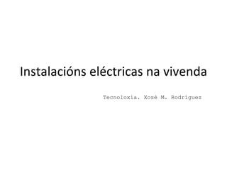 Instalacións eléctricas na vivenda Tecnoloxía. Xosé M. Rodríguez 