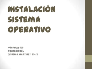 Instalación sistema operativo  Windows XP Profesional Cristian Martínez  10-13 