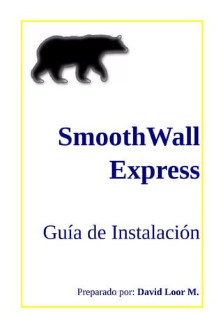 SmoothWall
Express
Guía de Instalación
Preparado por: David Loor M.
 