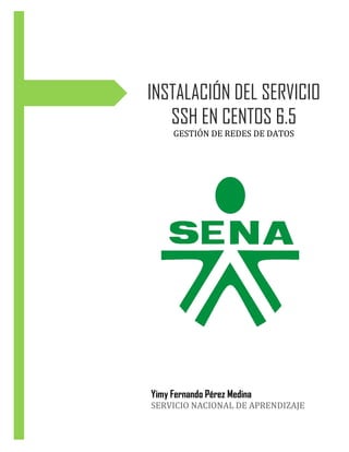 INSTALACIÓN DEL SERVICIO
SSH EN CENTOS 6.5
GESTIÓN DE REDES DE DATOS
Yimy Fernando Pérez Medina
SERVICIO NACIONAL DE APREN...