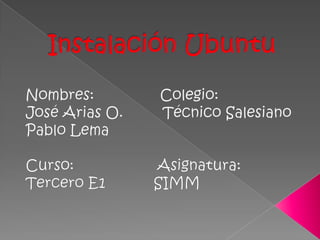 Instalación Ubuntu Nombres:               Colegio: José Arias O.         Técnico Salesiano Pablo Lema Curso:                   Asignatura: Tercero E1           SIMM 