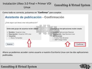 Instalación Ulteo 3.0 Final + Primer VDI
                 Linux
Como todo es correcto, pulsamos en “Confirmar” para aceptar.




Ahora ya podemos acceder como usuario a nuestro Escritorio Linux con las dos aplicaciones
publicadas.
 