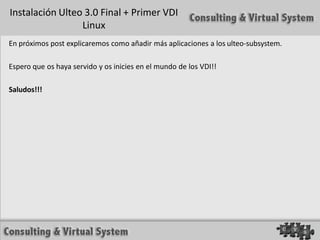 Instalación Ulteo 3.0 Final + Primer VDI
                 Linux
En próximos post explicaremos como añadir más aplicaciones a los ulteo-subsystem.

Espero que os haya servido y os inicies en el mundo de los VDI!!

Saludos!!!
 