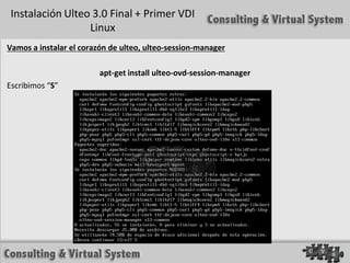 Instalación Ulteo 3.0 Final + Primer VDI
                  Linux
Vamos a instalar el corazón de ulteo, ulteo-session-manager

                         apt-get install ulteo-ovd-session-manager
Escribimos “S”
 