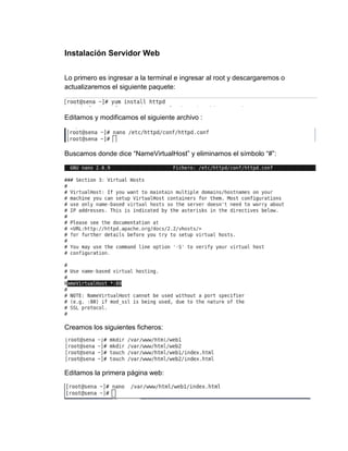 Instalación Servidor Web
Lo primero es ingresar a la terminal e ingresar al root y descargaremos o
actualizaremos el siguiente paquete:
Editamos y modificamos el siguiente archivo :
Buscamos donde dice “NameVirtualHost” y eliminamos el símbolo “#”:
Creamos los siguientes ficheros:
Editamos la primera página web:
 