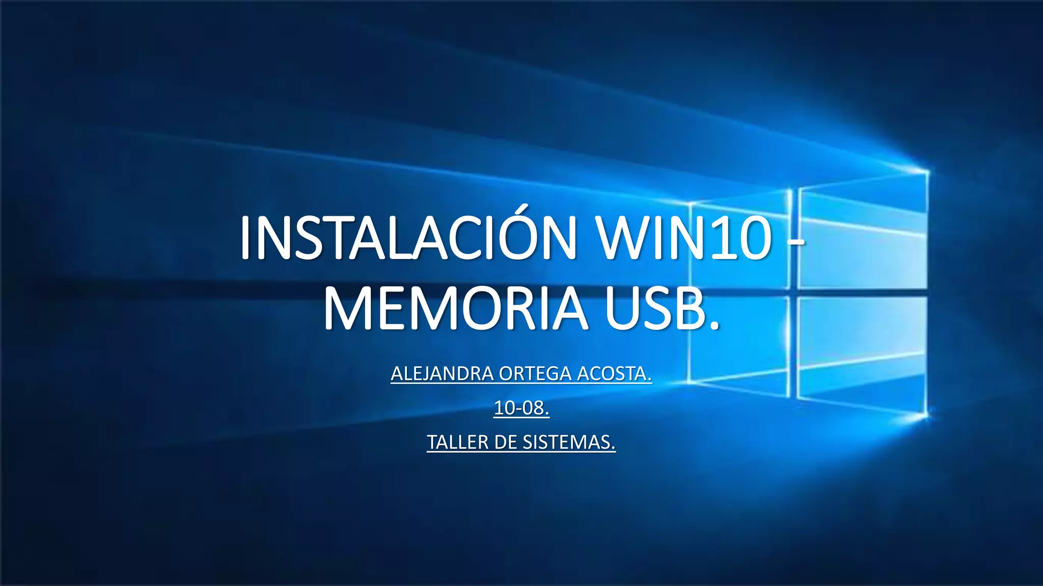 INSTALACIÓN WIN10 -
MEMORIA USB.
ALEJANDRA ORTEGA ACOSTA.
10-08.
TALLER DE SISTEMAS.
