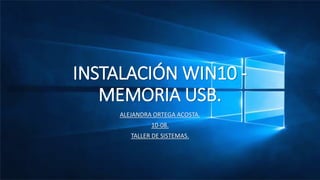 INSTALACIÓN WIN10 -
MEMORIA USB.
ALEJANDRA ORTEGA ACOSTA.
10-08.
TALLER DE SISTEMAS.
 