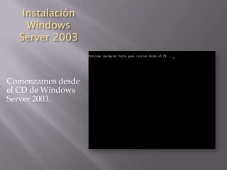Instalación
    Windows
  Server 2003



Comenzamos desde
el CD de Windows
Server 2003.
 