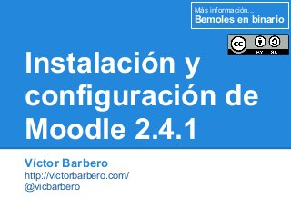 Más información...
                            Bemoles en binario




Instalación y
configuración de
Moodle 2.4.1
Víctor Barbero
http://victorbarbero.com/
@vicbarbero
 
