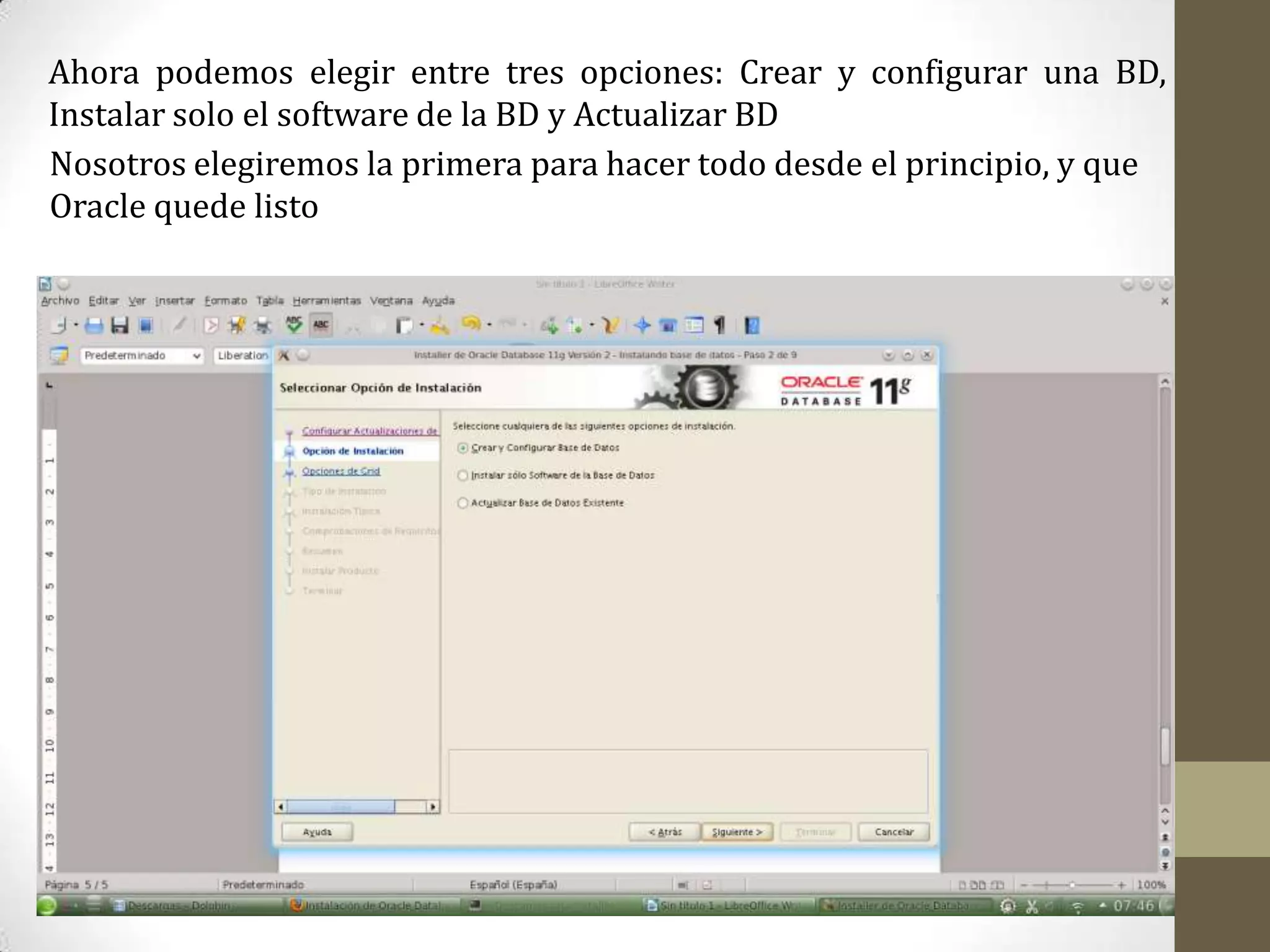 Ahora podemos elegir entre tres opciones: Crear y configurar una BD,
Instalar solo el software de la BD y Actualizar BD
Nosotros elegiremos la primera para hacer todo desde el principio, y que
Oracle quede listo
 