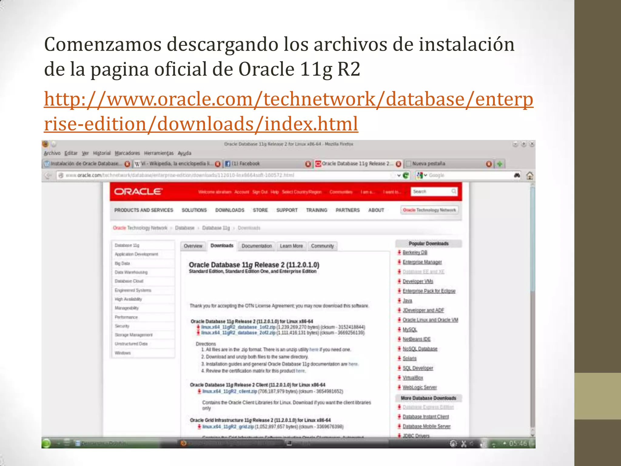 Comenzamos descargando los archivos de instalación
de la pagina oficial de Oracle 11g R2
http://www.oracle.com/technetwork/database/enterp
rise-edition/downloads/index.html
 