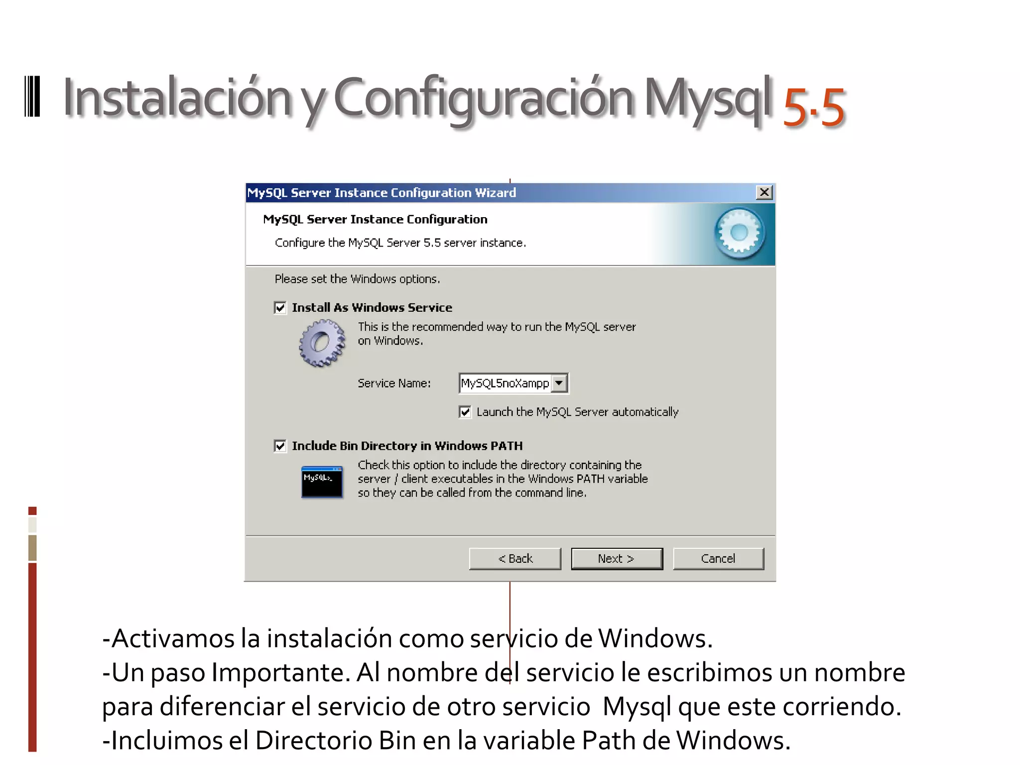 InstalaciónyConfiguraciónMysql5.5
-Activamos la instalación como servicio deWindows.
-Un paso Importante.Al nombre del servicio le escribimos un nombre
para diferenciar el servicio de otro servicio Mysql que este corriendo.
-Incluimos el Directorio Bin en la variable Path de Windows.
 
