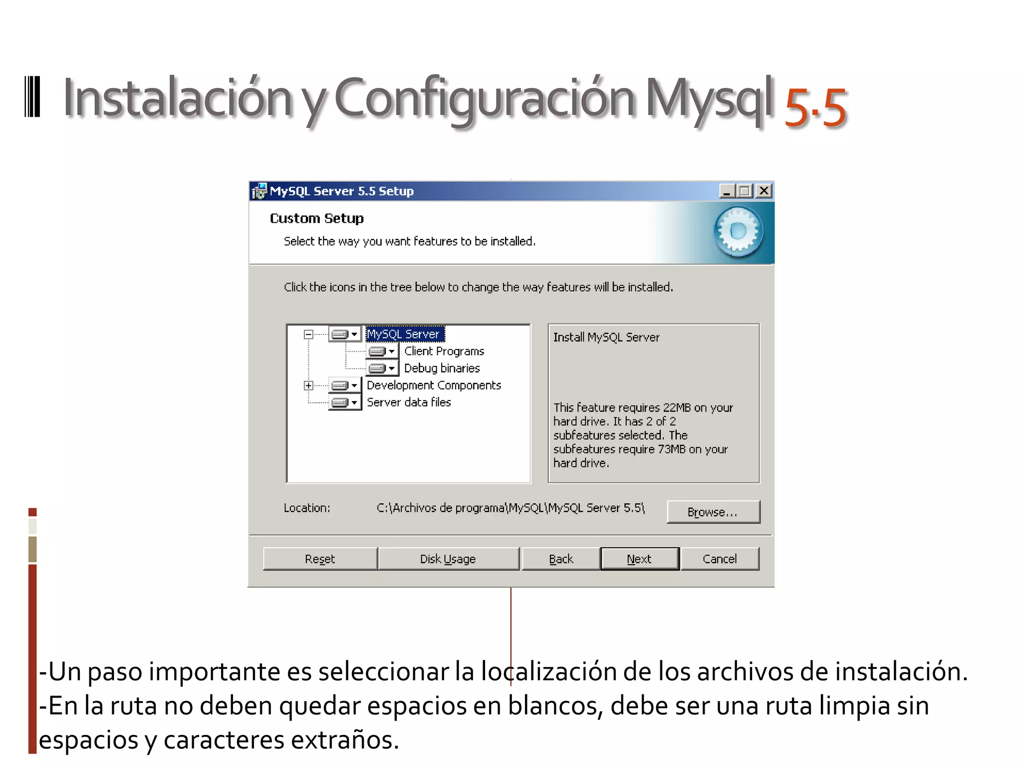 InstalaciónyConfiguraciónMysql5.5
-Un paso importante es seleccionar la localización de los archivos de instalación.
-En la ruta no deben quedar espacios en blancos, debe ser una ruta limpia sin
espacios y caracteres extraños.
 