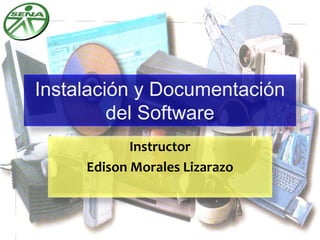 Instalación y Documentación
del Software
Instructor
Edison Morales Lizarazo
 