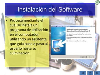 Instalación del Software
• Proceso mediante el
cual se instala un
programa de aplicación
en el computador
utilizando un asistente
que guía paso a paso al
usuario hasta su
culminación.
 