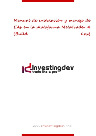 www.investingdev.com
Manual de instalación y manejo de
EAs en la plataforma MetaTrader 4
(Build 6xx)
 