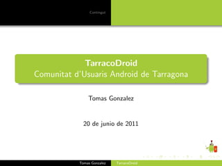 Contingut




             TarracoDroid
Comunitat d’Usuaris Android de Tarragona

               Tomas Gonzalez


             20 de junio de 2011




           Tomas Gonzalez   TarracoDroid
 