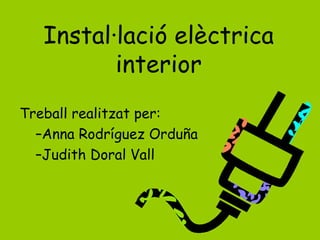 Instal·lació elèctrica
interior
Treball realitzat per:
–Anna Rodríguez Orduña
–Judith Doral Vall
 