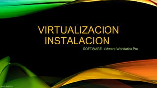 VIRTUALIZACIONVIRTUALIZACION
INSTALACIONINSTALACION
SOFTWARE VMware Worstation Pro
KMTP 28/07/16
 