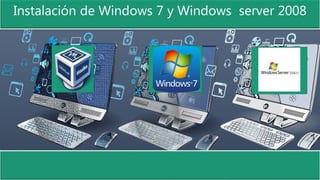 Instalación de Windows 7 y Windows server 2008
 