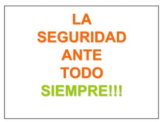 LA
SEGURIDAD
ANTE
TODO
SIEMPRE!!!
 