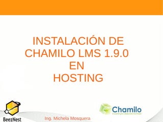 INSTALACIÓN DE
CHAMILO LMS 1.9.0
       EN
    HOSTING


   Ing. Michela Mosquera
 