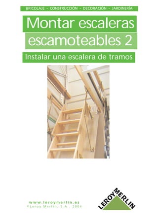 BRICOLAJE - CONSTRUCCIÓN - DECORACIÓN - JARDINERÍA
w w w . l e r o y m e r l i n . e s
© L e r o y M e r l i n , S . A . , 2 0 0 4
Montar escaleras
escamoteables 2
Instalar una escalera de tramos
 