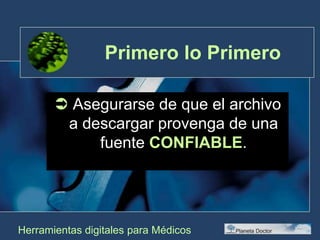 Primero lo Primero Asegurarse de que el archivo a descargar provenga de una fuente CONFIABLE.Herramientas digitales para Médicos