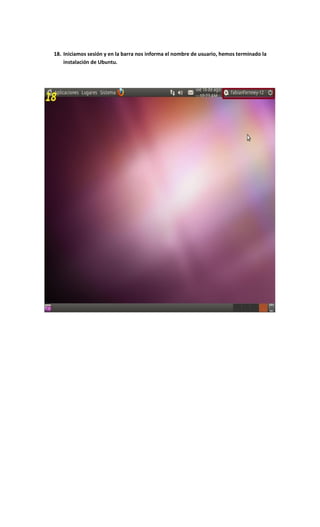 18. Iniciamos sesión y en la barra nos informa el nombre de usuario, hemos terminado la
instalación de Ubuntu.
 