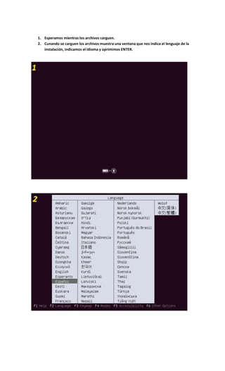 1. Esperamos mientras los archivos carguen.
2. Cunando se carguen los archivos muestra una ventana que nos indica el lenguaje de la
instalación, indicamos el idioma y oprimimos ENTER.
 