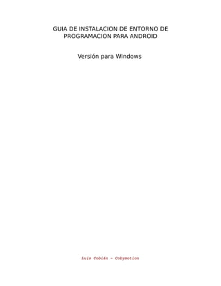 GUIA DE INSTALACION DE ENTORNO DE
PROGRAMACION PARA ANDROID
Versión para Windows
Luis Cobián ­ Cobymotion
 