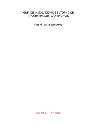 GUIA DE INSTALACION DE ENTORNO DE
PROGRAMACION PARA ANDROID
Versión para Windows
Luis Cobián ­ Cobymotion
 