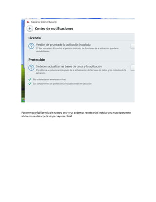 Para renovarlaslicenciade nuestroantivirusdebemosrecetearlae instalarunanuevaparaesto
abriremosestacarpetakasperskyresettrial
 