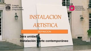 INSTALACION
ARTISTICA
DEFINICION
3era unidad
Instalación y arte contemporáneo
 
