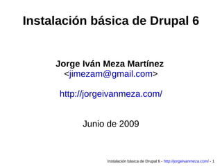 Instalación básica de Drupal 6 Jorge Iván Meza Martínez  < [email_address] > http://jorgeivanmeza.com/ Junio de 2009 