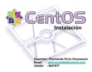 Instalación




Expositor: Phernando Pe ña Chumacero
Email   : phernando98@hotmail.com
Celular : 9647077
 