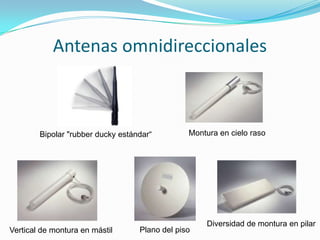 Antenas omnidireccionales
Bipolar "rubber ducky estándar“ Montura en cielo raso
Vertical de montura en mástil Plano del piso
Diversidad de montura en pilar
 