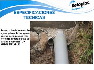ESPECIFICACIONES
TECNICAS
Se recomienda separar las
aguas grises de las aguas
negras para que sea mas
eficiente el tratamiento del
tanque BIODIGESTOR
AUTOLIMPIABLE
 