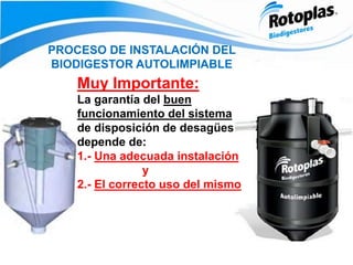 PROCESO DE INSTALACIÓN DEL
BIODIGESTOR AUTOLIMPIABLE
Muy Importante:
La garantía del buen
funcionamiento del sistema
de disposición de desagües
depende de:
1.- Una adecuada instalación
y
2.- El correcto uso del mismo
 