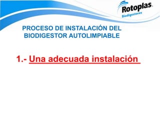 1.- Una adecuada instalación
PROCESO DE INSTALACIÓN DEL
BIODIGESTOR AUTOLIMPIABLE
 