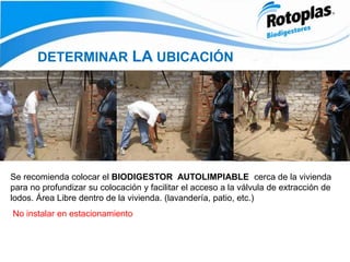 DETERMINAR LA UBICACIÓN
Se recomienda colocar el BIODIGESTOR AUTOLIMPIABLE cerca de la vivienda
para no profundizar su colocación y facilitar el acceso a la válvula de extracción de
lodos. Área Libre dentro de la vivienda. (lavandería, patio, etc.)
No instalar en estacionamiento
 