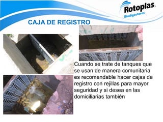 CAJA DE REGISTRO
Cuando se trate de tanques que
se usan de manera comunitaria
es recomendable hacer cajas de
registro con rejillas para mayor
seguridad y si desea en las
domiciliarias también
 